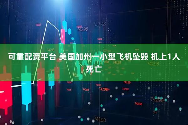 可靠配资平台 美国加州一小型飞机坠毁 机上1人死亡