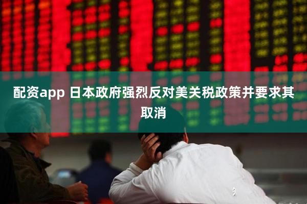 配资app 日本政府强烈反对美关税政策并要求其取消