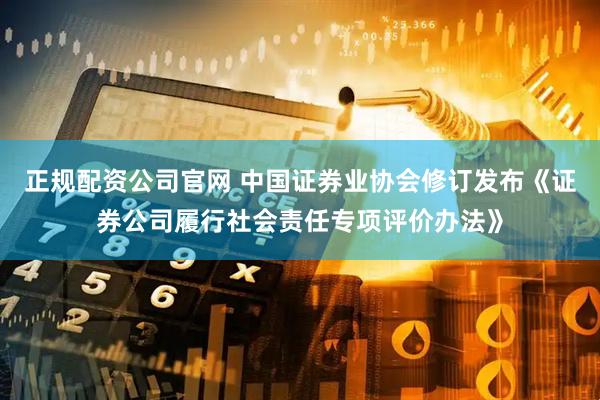 正规配资公司官网 中国证券业协会修订发布《证券公司履行社会责任专项评价办法》