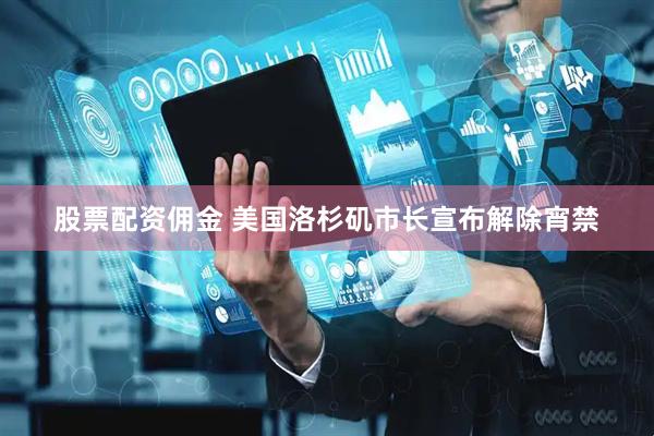 股票配资佣金 美国洛杉矶市长宣布解除宵禁