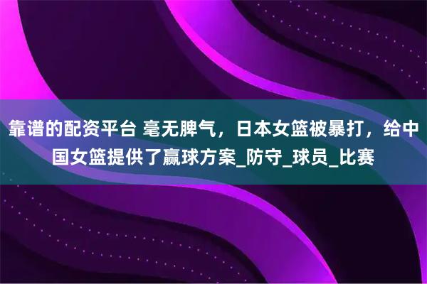 靠谱的配资平台 毫无脾气，日本女篮被暴打，给中国女篮提供了赢球方案_防守_球员_比赛