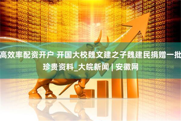 高效率配资开户 开国大校魏文建之子魏建民捐赠一批珍贵资料_大皖新闻 | 安徽网