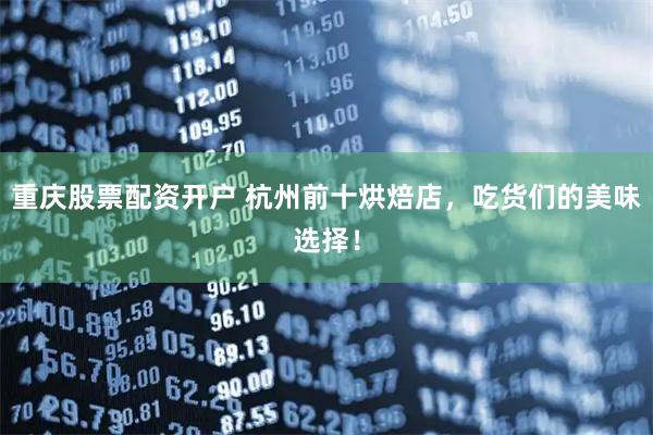 重庆股票配资开户 杭州前十烘焙店，吃货们的美味选择！