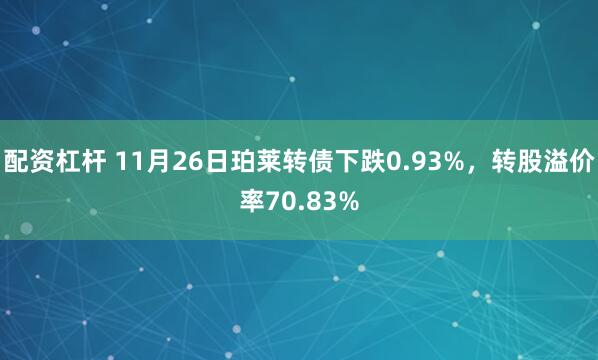 配资杠杆 11月26日珀莱转债下跌0.93%，转股溢价率70.83%