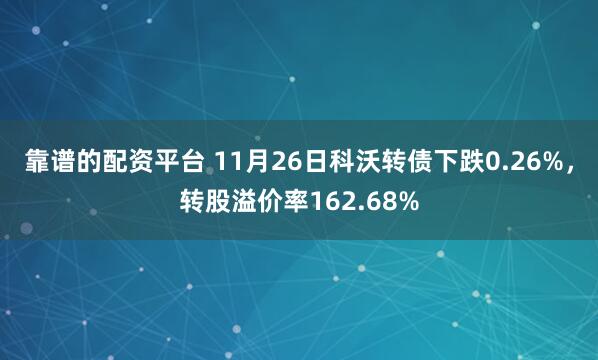 靠谱的配资平台 11月26日科沃转债下跌0.26%，转股溢价率162.68%