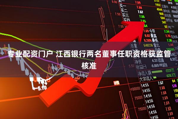 专业配资门户 江西银行两名董事任职资格获监管核准