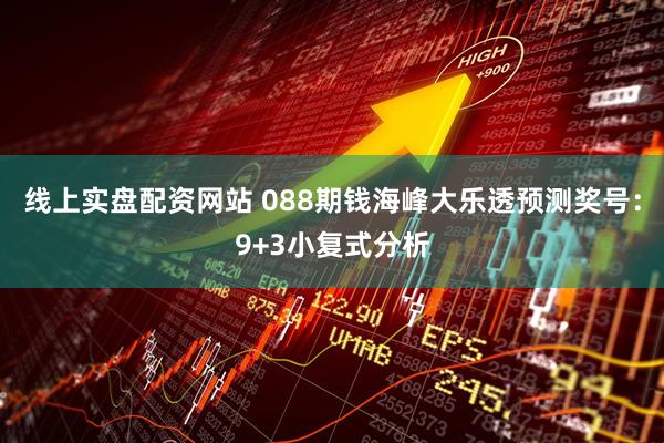 线上实盘配资网站 088期钱海峰大乐透预测奖号：9+3小复式分析