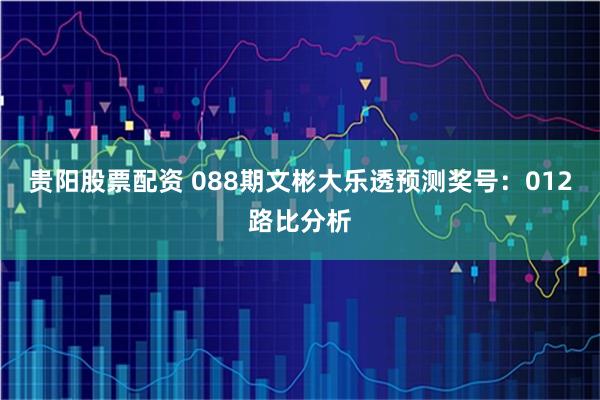 贵阳股票配资 088期文彬大乐透预测奖号：012路比分析