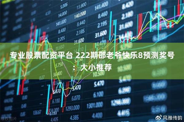 专业股票配资平台 222期邵老爷快乐8预测奖号：大小推荐